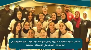 منتخب شابات الكرة الطائرة يعلن قائمته الرسمية لبطولة أفريقيا في الكاميرون – تعرف على الأسماء المختارة
